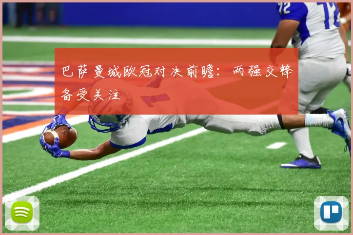 巴萨曼城欧冠对决前瞻：两强交锋备受关注